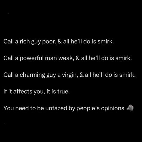 If a man’s confidence shatters at a single insult, he was never truly confident to begin with. The powerful don’t need to prove their power, they wear it like a second skin. The rich don’t need to flash their wealth, it’s in their composure. You see, real strength isn’t loud or desperate. It’s quiet, calm, and unbothered. When you’re secure in who you are, words can’t touch you. Hate bounces off, insults become white noise. Because deep down, you know who you are, and no one’s o... You Dont Need A Man, Funny Animal Quotes, Poetry Art, Deep Down, White Noise, Know Who You Are, Touching You, Quiet Time, New Quotes