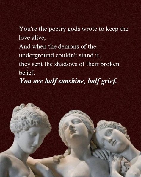 You are the poetry gods wrote to keep the love alive. This poem is for the people who tend to see the best in others but fail to do so for themselves. Follow for more and if in any way my words resonate with your thoughts, share my work. 💌 Keywords 💌 [Greek mythology, war, writers, poets, childhood, Taylor, teenage, poetry album, poem, poetry, sunflower] #greek #mythology #writers #poets #aesthetics #love #ootd #lover #pinterest #younglove #poetry #deadpoetssociety #poem #positivity #poets... Greek Myth Quotes, Greek Quotes Aesthetic, Greek God Quotes, Greek Mythology Quotes Short, Greek Mythology Poems, Teenage Poetry, Greek Poems, Mythology Quotes, Greek Mythology Quotes