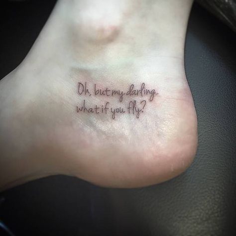 "Oh, but my darling, what if you fly?" tattoo on the inner foot.Done by East Side Foot Tattoos, Mark Mahoney, Shamrock Tattoo, Fly Tattoo, Go Tattoo, Meaningful Wrist Tattoos, Ankle Tattoo Designs, Flying Tattoo, Ankle Tattoos For Women