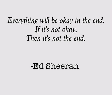 Ed Sheeran’s quotes ”Everything will be okay in the end. If it’s not okay, it’s not the end.” More Quotes at CelebQuote.com Positive Song Lyrics Quotes, Positive Song Lyrics, Ed Sheeran Quotes, Everything Will Be Okay, Music Quote, Quotes Music, Lyrics Song, Song Lyric Quotes, Not Okay