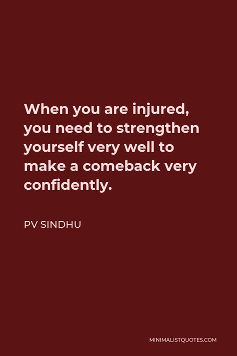 PV Sindhu Quote: When you are injured, you need to strengthen yourself very well to make a comeback very confidently. Comeback After Injury Quotes, Gym Injury Quotes, Athlete Injury Quotes, Injured Athlete Quotes Motivation, Injury Comeback Quotes, Quotes For Injured Athletes, Injury Quotes Athlete, Injury Recovery Quotes Sports, Injured Athlete Quotes