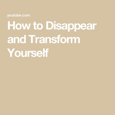 How to Disappear and Transform Yourself Transform Yourself, How To Disappear, View Video, The First, The Creator