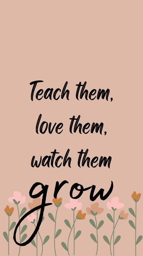 Neutral phone background with flowers at the bottom. Text reads: “teach them, love them, watch them grow.” Teachers Wallpaper Backgrounds, Teacher Vision Board Teaching, Teacher Screen Savers, My Mom Is My First Teacher Quotes, Vision Board Pictures Career Teacher, Teacher Background Wallpapers Aesthetic, Vision Board Pictures Teacher, Teacher Vision Board Pictures, Vision Board Teacher Aesthetic