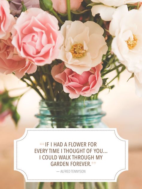 "If I had a flower for every time I thought of you... I could walk through my garden forever." - Alfred Tennyson Bouquet Quotes, Green Quotes, Sweet Romantic Quotes, Famous Love Quotes, Sweet Love Quotes, Valentine Quotes, Make You Believe, Valentine's Day Quotes, Thoughts Of You