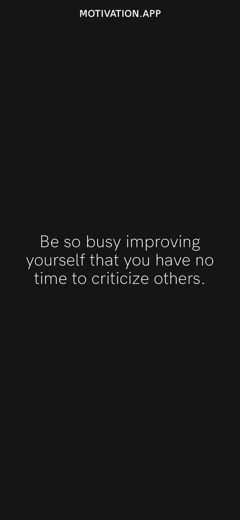 Be so busy improving yourself that you have no time to criticize others. From the Motivation app: https://motivation.app/download Be So Busy That You Have No Time, Be So Busy Improving Yourself, Improving Yourself, Motivation App, So Busy, What's App, Better Life Quotes, Better Life, No Time