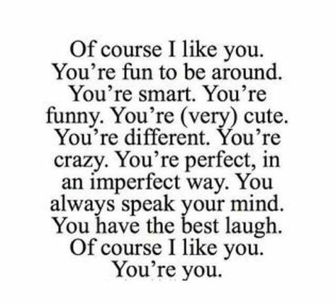 Of course I like you. You're fun to be around. You're smart. You're funny. You're (very) cute. You're different. You're crazy. You're perfect, in an imperfect way. You always speak your mind. You have the best laugh. Of course i like you. You're you True Love Quotes For Him, Quotes Girlfriend, Cute Relationship Pictures, New Love Quotes, Birthday Quotes For Him, Relationship Goals Quotes, Relationship Quotes For Him, Love Quotes Photos, Cute Couple Quotes