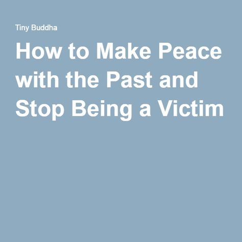 How to Make Peace with the Past and Stop Being a Victim Stop Being A Victim, Let Go Of The Past, Relationship With Yourself, Tiny Buddha, Loving Relationship, Make Peace, Learning Objectives, Bettering Myself, Self Quotes