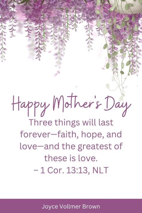 Purple flowers with Mother's Day greeting and 1 Corinthians 13:13: Three things will last forever--faith, hope, and love--and the greatest of these is love. Happy Mother's Day Verse, Happy Mothers Day Bible Verse, Mother Day Scripture, Housekeeper Quotes, Happy Mothers Day Quotes Inspiration, Mothers Day Greetings Quotes, Christian Mothers Day Quotes, Bible Verses For Mother's Day, Bible Verse For Mothers Day Scriptures