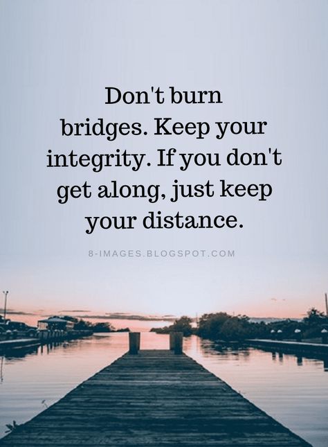 Never Burn Bridges Quotes Don't burn bridges. Keep your integrity. If you don't get along, just keep your distance. Bridge Quotes, Burn Bridges, 2pac Quotes, Harry Potter Quiz, Burning Bridges, Inspiring Thoughts, Happiness Project, Successful Life, Life Quotes Love