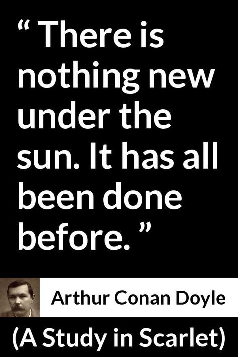 There Is Nothing New Under The Sun, Arthur Conan Doyle Quotes, Nothing New Under The Sun, Nature Lessons, Sherlock Holmes Quotes, A Study In Scarlet, Writer Quotes, Arthur Conan, Nothing New