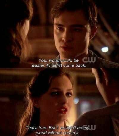 "Your world would be easier, if I didn't come back", "That's true", "But it wouldn't be my world without you in it". Chuck Gossip Girl, Chuck E Blair, Chuck Y Blair, Estilo Gossip Girl, Gossip Girl Quotes, Stile Blair Waldorf, Jenny Humphrey, Nate Archibald, Chuck Blair