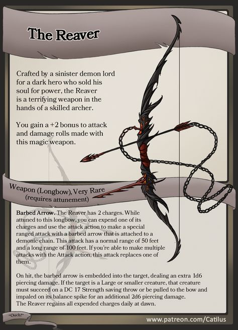 Item Spotlight: The Reaver
Crafted by a sinister demon lord for a dark hero who sold his soul for power, the Reaver is a terrifying weapon in the hands of a skilled archer. 
FULL-SIZED printable version of The Reaver and many other amazing items and adventures (FOR FREE) at my Patreon: www.patreon.com/Catilus

Dungeons and Dragons Item! 

#Catilus #dnd #homebrew #item #roleplay #ttrpg #patreon #treasure #magic #loot #Theomachy #demon #bow Dnd Stories, Dnd Classes, Dungeon Master's Guide, Dungeons And Dragons 5e, D D Items, Dungeons And Dragons Classes, Dnd Dragons, Dnd 5e Homebrew, Dungeons And Dragons Game