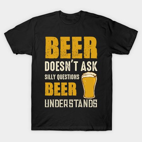 Beer Doesn't Ask Silly Questions Beer Understands beer-doesnt-ask-silly-questions-beer-understands Classic T-Shirt Beer Drinking Quotes, Funny Beer Sayings, Funny Beer Drinking Quotes, Drinking Jokes, Beer T-shirt, Funny Beer Shirts, Things To Ask Siri, Funny Drinking Shirts, Beer Memes Funny