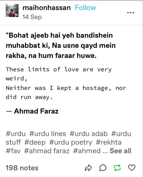 "Bohat ajeeb hai yeh bandishein muhabbat ki, Na usne qayd mein rakha, na hum faraar huwe. These limits of love are very weird, Neither was I kept a hostage, nor did run away." -Ahmad Faraz Urdu Poetry Ahmad Faraz, Ahmad Faraz Poetry In English, Faraz Ahmad Faraz Poetry, Faraz Shayari Hindi, Ahmad Faraz Poetry In Hindi, Ahmad Faraz Poetry In Urdu, Ahmad Faraz Poetry, Classic Literature Quotes, Faraz Poetry