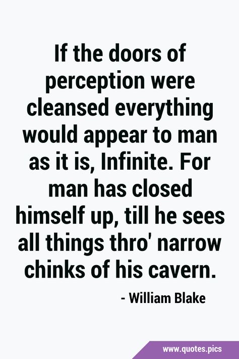 If the doors of perception were cleansed everything would appear to man as it is, Infinite. For man has closed himself up, till he sees all things thro' narrow chinks of his cavern. #Perception #Infinity Perception Quotes, Doors Of Perception, The Doors Of Perception, Quotes Pics, Self Realization, The Doors, Just The Way, Philosophy, Doors