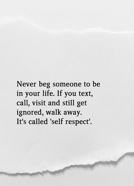 Never beg someone to be in your life. If you text, call, visit and still get ignored, walk away. It's called 'self respect'. Never Beg, Health Spell, Calling Quotes, Being Ignored Quotes, Quotes Inspirational Deep, Self Respect Quotes, Good Morning Motivation, True Quotes About Life, Life Quotes Inspirational Motivation