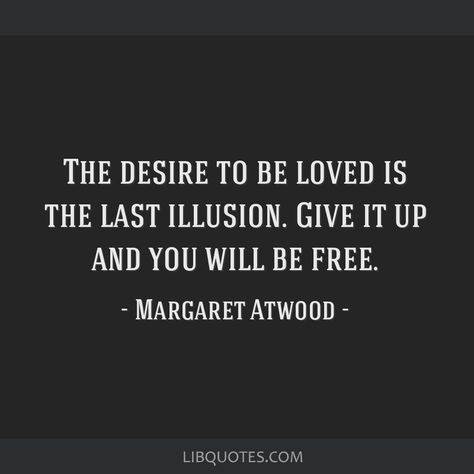 Margaret Atwood Quote: The desire to be loved is the last illusion. Give it up and you will be free. Illusion Quotes, 1984 Quotes, Rilke Quotes, Murakami Quotes, Bertrand Russell, Facebook Quotes, Haruki Murakami, Margaret Atwood, Word Pictures