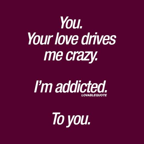 Im Addicted To You, Loving Quotes, Love Drive, You Drive Me Crazy, Soulmate Love Quotes, Soulmate Quotes, Addicted To You, Crazy Quotes, I Love You Quotes