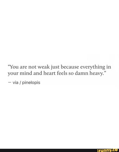 Feel Awful Quotes, When You Have A Heavy Heart, Staring Over Quote, First And Last Thing On My Mind, Feeling On Edge Quotes, My Feelings Haven't Changed, Weak Heart Quotes, I Feel Heavy Quotes, Heavy Mind Quotes Feelings