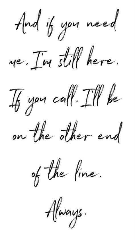 Always. No matter how much time goes by I am still here for you. Never think I wouldn’t want to hear from you please, it doesnt matter in what way. Don’t hesitate If You Need Me Im Here No Matter What, No Matter What I Got You Quote, Here If You Need Me Quotes, If You Need Me Call Me Quotes, Quotes About Wanting To Talk To Someone, Know That I Am Always Here For You, Im Staying With You, Ill Support You No Matter What, Ill Always Be Here For You