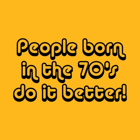 Check out this awesome 'People+Born+In+The+70%27s+Do+It+Better' design on @TeePublic! Born In The 60's Raised In The 70's, 70s Sayings Quotes, 1970s Slang, Disco Sayings 70s, 1970s Tshirt, Vintage Tshirts, Good People, Fun Things To Do, Gaming Logos