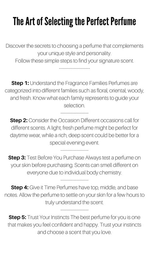 A Pinterest pin titled ‘The Art of Selecting the Perfect Perfume’ outlines a five-step guide to choosing the ideal perfume. It begins with understanding fragrance families and considering the occasion. The importance of testing the perfume on your skin is emphasized, followed by advice to allow the scent to settle to fully comprehend it. The guide concludes with the encouragement to trust your instincts and choose a scent that boosts your confidence and happiness Scent Psychology, How To Find Signature Scent, How To Find Your Signature Scent, Signature Scent Ideas, How To Be More Feminine Tips, Feminine Tips, Perfume Adverts, How To Be More Feminine, Perfect Perfume