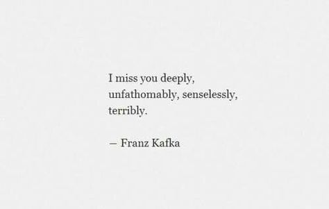 I miss you deeply, unfathomably, senselessly, terribly. Poetry Quotes, True Words, Kafka Quotes, Fina Ord, I Miss You Quotes, Tu Me Manques, Missing You Quotes, Arabian Nights, A Quote