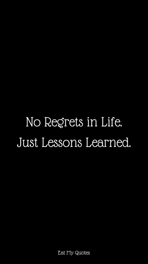 "No Regrets in Life. Just Lessons Learned. " | Inspirational & Motivational Quotes, Sayings | EAT MY QUOTES No Regrets In Life Just Lessons Learned, 2024 Lesson Quotes, Live Life With No Regrets Quotes, No Regrets Wallpaper, No Regret Quotes, Motivational Quotes For Myself, No Regrets Just Lessons Learned, Regrets Quotes, Movitational Quotes