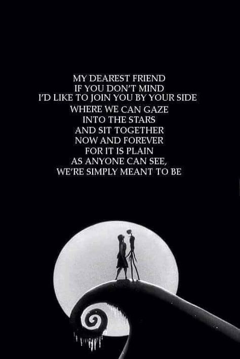 My dearest friend, if you don't mind, I'd like to join you by your side, where we can gaze,  into the stars, and sit together, Now and forever, for it is plain, as anyone can see, we're simply meant to be.   Nightmare before Christmas Tim Burton Quotes, Nightmare Before Christmas Quotes, Simply Meant To Be, Tim Burton Films, Tim Burton Movie, Under Your Spell, John Waters, Pumpkin King, Charlie Brown Christmas