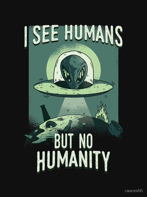 We're All Human Quotes, I See Humans But No Humanity, Humanity Poster, Aliens Aesthetic, Aesthetic Alien, Alien Quotes, Funny T Shirt Design, No Humanity, Aliens Exist