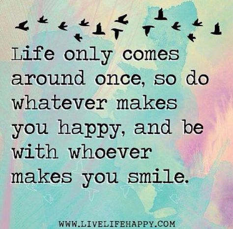 You only have one life to live. Do it according to your own terms. | "Life only comes around once, so do whatever makes you happy, and be with whoever makes you smile." — Unknown Inspirational Quotes, Make Smile, You Smile, A Quote, You Happy, Make You Smile, Stuff To Do, Are You Happy, Make It Yourself