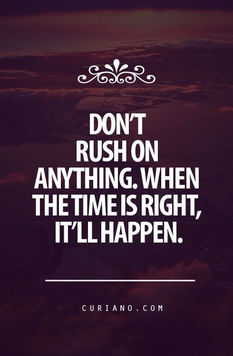 Don't rush on anything. When the time is right, it'll happen. Absolutely! @Randy Rosenthal Rosenthal Rosenthal Hunter 365 Jar, Better Person, Life Quotes Love, Quotable Quotes, A Quote, Cute Quotes, Great Quotes, Beautiful Words, Inspirational Words