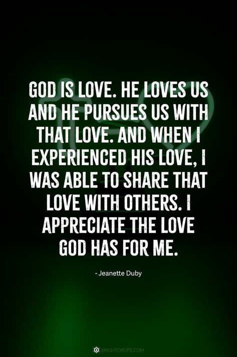 God is love. He loves us and He pursues us with that love. And when I experienced His love, I was able to share that love with others. I appreciate the love God has for me. Jesus Loves You Quotes, God Is Love Quotes, God Loves Me Quotes, God Loves You Quotes, Quotes From The Bible, Spiritually Healthy, Loved By God, He Loves Us, Jesus Loves Us