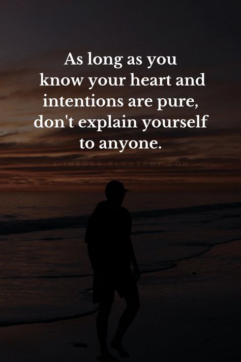 As long as you know your heart and intentions are pure, don't explain yourself to anyone.  Quotes Pure Life Quotes, Don't Explain Yourself To Anyone, Don’t Explain Quotes, Heart Is Pure Quotes, Don't Explain Yourself Quotes, Don’t Explain Yourself Quotes, Quotes On Intention, Pure Intentions Quotes Heart, Your Intentions Quotes