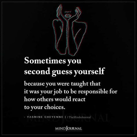 Sometimes you second guess yourself because you were taught that it was your job to be responsible for how others would react to your choices. – Yasmine Cheyenne #lifelessons #lifequotes Yasmine Cheyenne Quotes, Second Guessing Quotes, Second Guessing Yourself, Second Guessing, Be Responsible, Free Spirit Quotes, Spirit Quotes, Important Life Lessons, Rare Words