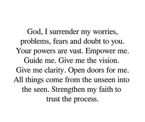 God, I surrender my worries, problems, fears, and doubts to you.  Your powers are vast. Empower me.  Guide me. Give me the vision.  Give me clarity. Open doors for me.  All things come from the unseen into the seen. Strengthen my faith to  trust the process. Surrender All Your Worries To God, Quotes About God Opening New Doors, God I Surrender All To You, Surrender Your Worries To God, Open Doors Quotes Faith, How To Restore Your Faith In God, When God Gives You A Vision, Prayers For Trust, Give Your Problems To God