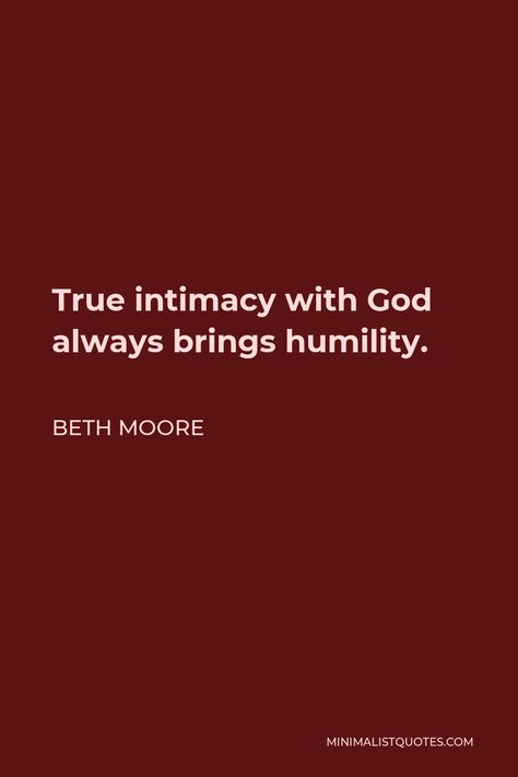 Beth Moore Quote: True intimacy with God always brings humility. Humility Quotes God, How To Practice Humility, Scriptures About Humility, Intimacy With God, Quotes On Humility, Quotes About Humility Be Humble, Humility Quotes Be Humble Wisdom, Humility Quotes, Beth Moore Quotes