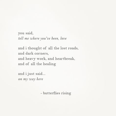 you said, tell me where you've been, love and i thought of all the lost roads, and dark corners, and heavy work, and heartbreak, and of all the healing and i just said… on my way here – butterflies rising Romance Me Quotes, On My Way To You Quotes, Maybe Someday Quotes, You Lost Me Quotes, Lost Love Quotes, Now Quotes, Lost Quotes, Inspirerende Ord, On My Way