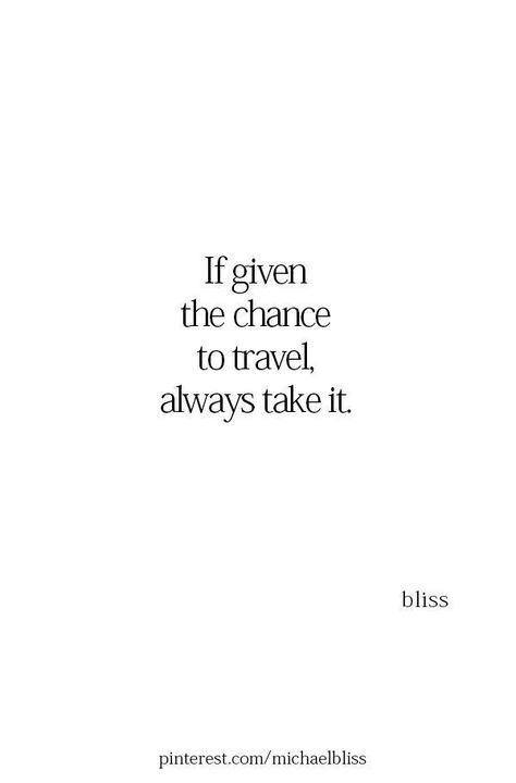 If given the chance to travel, always take it.