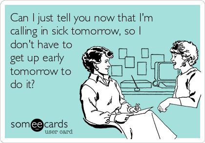 Can I just tell you now that I'm calling in sick tomorrow, so I don't have to get up early tomorrow to do it? Work Memes Coworkers, Funny Work Memes, Workplace Humor, E Cards, Funny Work, Work Jokes, Thought Catalog, Office Humor, Work Memes