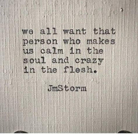 We all want that person who makes us calm in the soul and crazy in the flesh Jmstorm Quotes, Jm Storm, Jm Storm Quotes, Storm Quotes, Now Quotes, Psychic Readings, Happy Thoughts, A Quote, Poetry Quotes