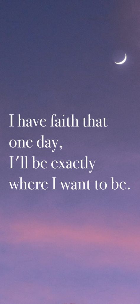 I have faith that one day, I'll be exactly where I want to be. From the I am app: https://iamaffirmations.app/download I Want To Be Held, I Want To Go Home, I Have Faith, I Have It All, I Will, Where I Want To Be, I Am The One, I Want To Be, Dream Board