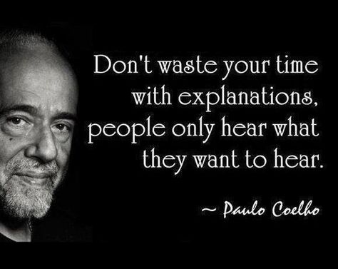 Don't waste your time with explanations, people only hear what they want to hear. ~Paulo Coelho Paulo Coelho Quotes, Thoughtful Quotes, Lang Leav, Don't Waste Your Time, Cognitive Dissonance, Pablo Neruda, Quotable Quotes, Happy Thoughts, Note To Self