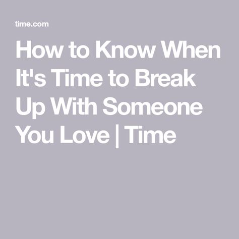 How to Know When It's Time to Break Up With Someone You Love | Time How Do You Know When Its Time To Breakup, Time To Break Up, How To Know When To Break Up, When It’s Time To Break Up, Breaking Up With Someone Who You Still Love Quotes, Signs Its Time To Break Up, Breaking Up With A Good Guy, How To Know When To Leave A Relationship, How To Leave Someone You Love