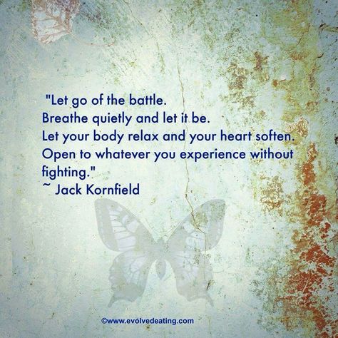 Let go of the battle. Breathe quietly and let it be.... Jack Kornfield, Memorable Quotes, Yoga Quotes, Mindfulness Meditation, A Quote, Good Thoughts, Let Go, Spiritual Quotes, Inspirational Words