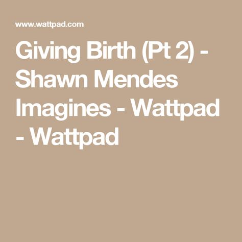 Giving Birth (Pt 2) - Shawn Mendes Imagines - Wattpad - Wattpad Shawn Mendes Wattpad, Zayn One Direction, Taylor Caniff, Shawn Mendes Imagines, Sorry My Love, One Direction Imagines, One Last Time, Giving Birth, Teenager Posts