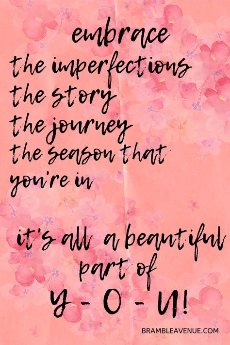 Click for more motivational quotes.  Embrace the imperfections, for they're the things that make you beautiful! Embrace the story, for it's what shows the world how strong you are! Embrace the journey, for it's what gives you hope to keep moving forward! Embrace the season that you're in, for there will never be another like it! Accept and Love all the beautiful pieces that make you Y-O-U! Embrace All That Is You, Embrace The Season You Are In, Beauty In The World Quotes, Embrace Quotes Inspiration, Life Is To Be Enjoyed Not Just Endured, Accepting Imperfection Quotes, Embrace The Journey Quotes, Wherever You Are Be All There, Embrace Your Beauty Quotes