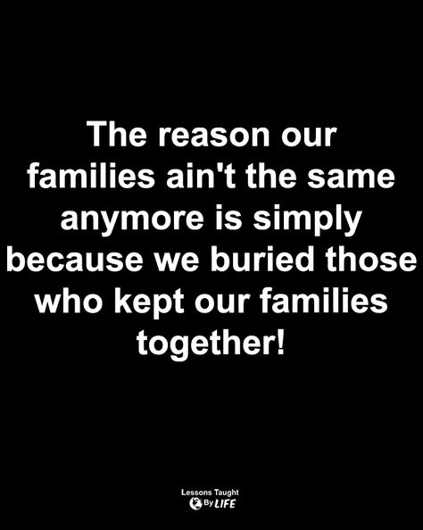 Life Quotes | The reason our families ain't the same anymore is simply because we buried those who kept our families together! Family Isn’t What It Used To Be, Family Aint The Same Quotes, Family Quotes Deep, Family Inheritance Quotes Truths, Dear Family Quotes, Messy Family Quotes, Family Isn't Family Anymore Quotes, Family Aint Nothing Quotes, It Be Your Own Family Quotes