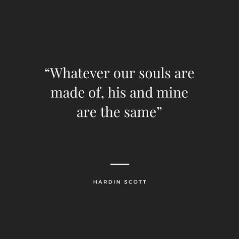 Quote by Hardin Scott from the movie  After. “Whatever our souls are made of his and mine are the same” After Tattoos Book, Hardin Scott Tattoo For Tessa, Wattpad Love Quotes, After Movie Inspired Tattoos, Whatever Our Souls Are Made Of Hardin, Whatever Our Souls Are Made Of After, After Quotes Hardin Scott, After Movie Tattoo Quotes, Hardin Quotes After