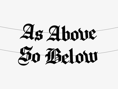 As Above So Below banner in gothic Old English font. - Most colours are made from thick 300gsm card. Lilac and White Silver are 350gsm, Holographic Silver is 280gsm, Metallic Pink is 275gsm and Silver is 270gsm. - Black banners are provided with black 100% cotton string, coloured banners are provided with matching 100% cotton string (with the exception of Seafoam, Gold and Metallic Pink which are provided with off white string). The coloured string is not an exact colour match, please add an ... Goth Graffiti Art, As Above As Below Tattoo, Goth Word Tattoo, Witch Word Tattoo, As Above So Below Tattoo Ideas, As Above So Below Knee Tattoo, As Above So Below Tattoo Design, As Above So Below Tattoo Words, Goth Lettering Tattoo